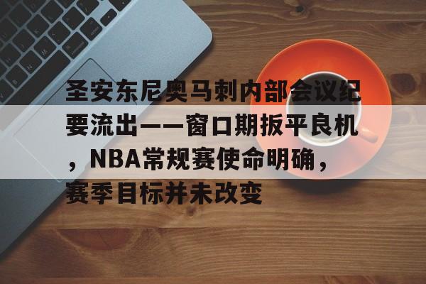 英雄联盟竞猜-圣安东尼奥马刺内部会议纪要流出——窗口期扳平良机，NBA常规赛使命明确，赛季目标并未改变的简单介绍