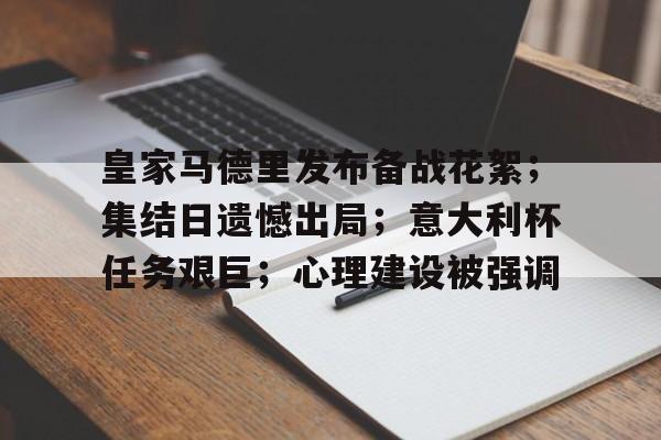 乐鱼体育-皇家马德里发布备战花絮；集结日遗憾出局；意大利杯任务艰巨；心理建设被强调的简单介绍